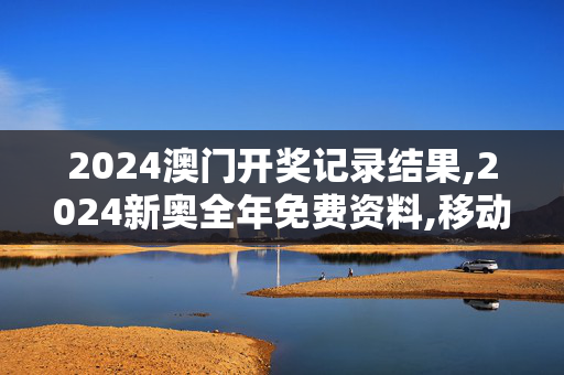 2024澳门开奖记录结果,2024新奥全年免费资料,移动＼电信＼联通 通用版：GM版v05.85.81