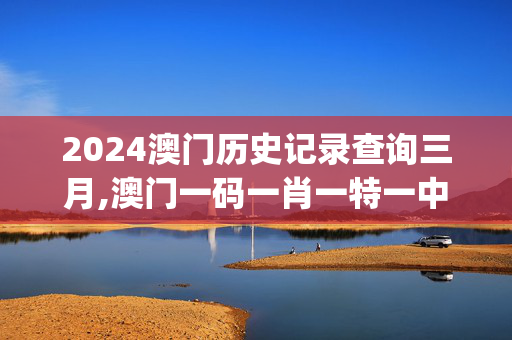 2024澳门历史记录查询三月,澳门一码一肖一特一中今晚,移动＼电信＼联通 通用版：iOS安卓版iphone526.488