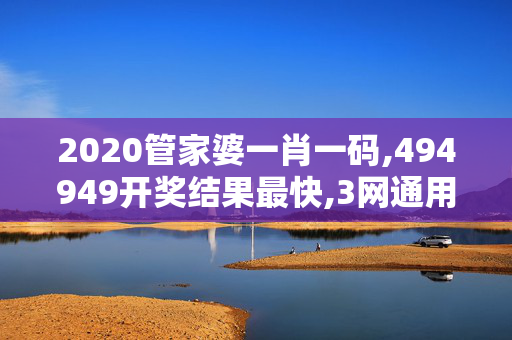 2020管家婆一肖一码,494949开奖结果最快,3网通用：3DM99.96.09