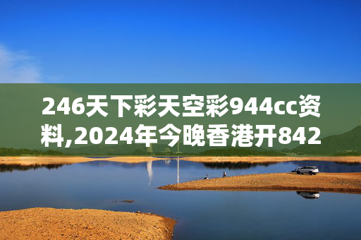 246天下彩天空彩944cc资料,2024年今晚香港开84261,3网通用：安装版v967.260