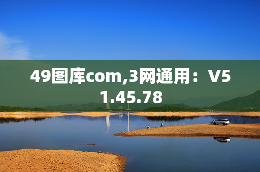 49图库com,3网通用：V51.45.78