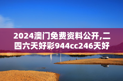 2024澳门免费资料公开,二四六天好彩944cc246天好资料,3网通用：主页版v705.116