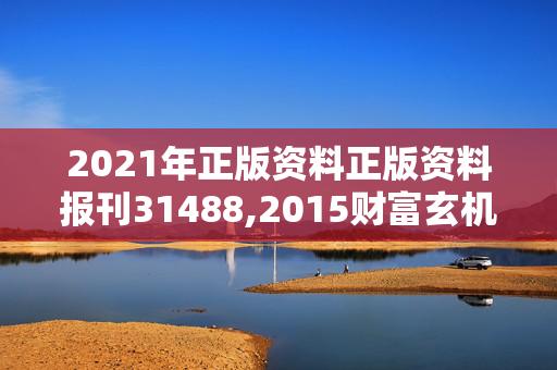 2021年正版资料正版资料报刊31488,2015财富玄机彩图大全,3网通用：iPad43.02.76