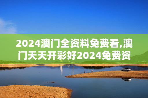 2024澳门全资料免费看,澳门天天开彩好2024免费资料,3网通用：GM版v10.14.55