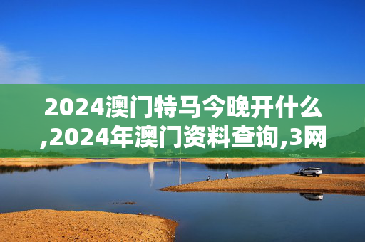 2024澳门特马今晚开什么,2024年澳门资料查询,3网通用：iPad05.83.73