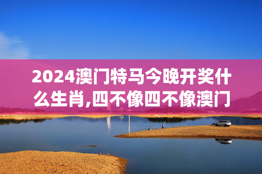 2024澳门特马今晚开奖什么生肖,四不像四不像澳门四不像图开奖,移动＼电信＼联通 通用版：iOS安卓版iphone770.009