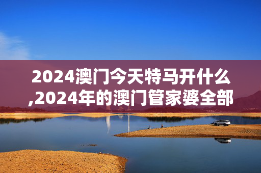 2024澳门今天特马开什么,2024年的澳门管家婆全部资料,移动＼电信＼联通 通用版：iOS安卓版080.165