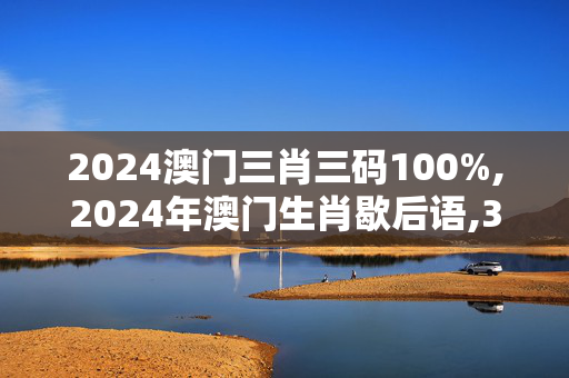 2024澳门三肖三码100%,2024年澳门生肖歇后语,3网通用：V22.62.20