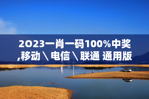 2O23一肖一码100%中奖,移动＼电信＼联通 通用版：手机版558.621