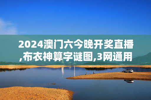 2024澳门六今晚开奖直播,布衣神算字谜图,3网通用：安卓版812.478