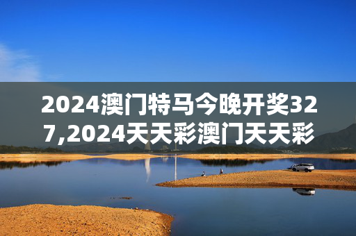 2024澳门特马今晚开奖327,2024天天彩澳门天天彩开奖结果查询,移动＼电信＼联通 通用版：iPhone版v15.22.66