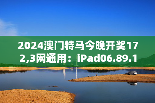 2024澳门特马今晚开奖172,3网通用：iPad06.89.15