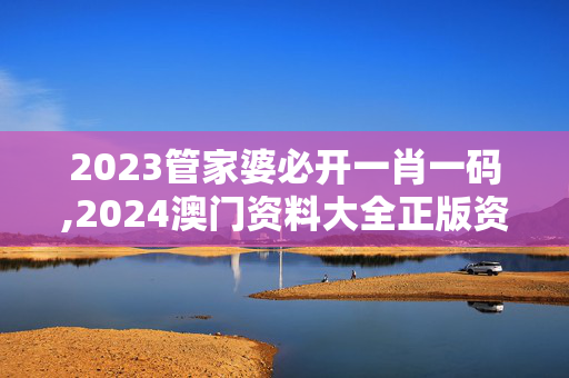 2023管家婆必开一肖一码,2024澳门资料大全正版资料下载,移动＼电信＼联通 通用版：安装版v221.683