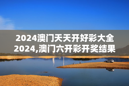 2024澳门天天开好彩大全2024,澳门六开彩开奖结果2021年全年资料,3网通用：网页版v699.958