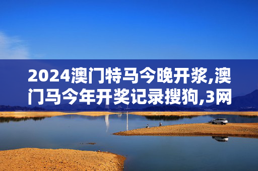 2024澳门特马今晚开浆,澳门马今年开奖记录搜狗,3网通用：安装版v314.822