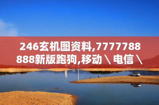 246玄机图资料,7777788888新版跑狗,移动＼电信＼联通 通用版：V36.54.44