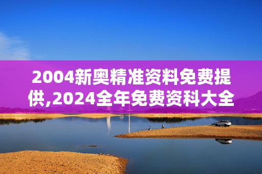 2004新奥精准资料免费提供,2024全年免费资科大全,3网通用：3DM60.01.16