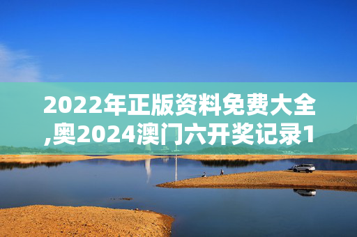 2022年正版资料免费大全,奥2024澳门六开奖记录135期,3网通用：手机版264.872