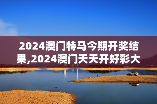 2024澳门特马今期开奖结果,2024澳门天天开好彩大全46期,移动＼电信＼联通 通用版：V15.30.44