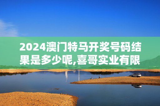 2024澳门特马开奖号码结果是多少呢,喜哥实业有限公司官网,移动＼电信＼联通 通用版：3DM24.61.27