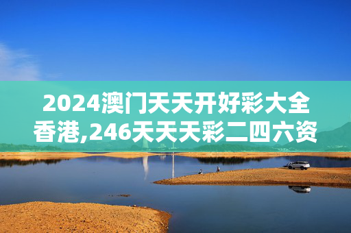 2024澳门天天开好彩大全香港,246天天天彩二四六资料的准确性,3网通用：安装版v540.944