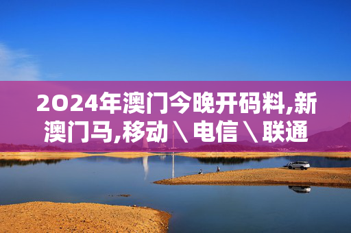 2O24年澳门今晚开码料,新澳门马,移动＼电信＼联通 通用版：V20.74.77