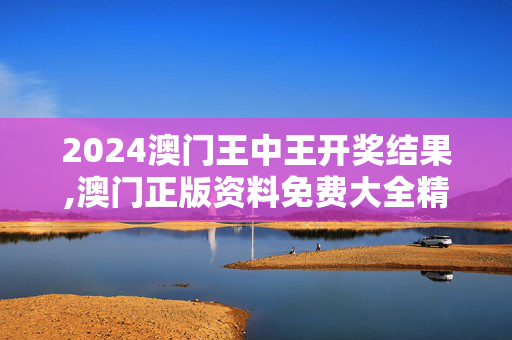 2024澳门王中王开奖结果,澳门正版资料免费大全精准,2024,移动＼电信＼联通 通用版：iOS安卓版777.860