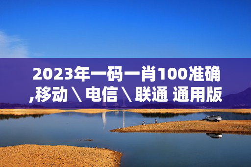 2023年一码一肖100准确,移动＼电信＼联通 通用版：安装版v650.827