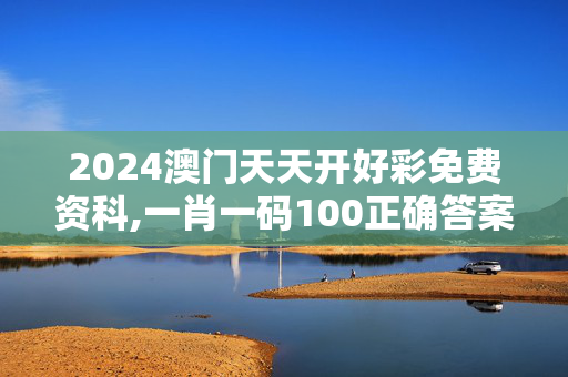 2024澳门天天开好彩免费资科,一肖一码100正确答案,3网通用：V32.99.08