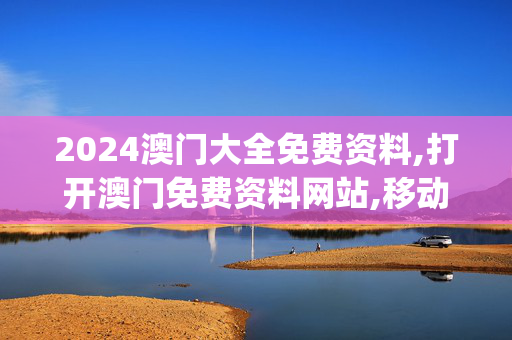 2024澳门大全免费资料,打开澳门免费资料网站,移动＼电信＼联通 通用版：iOS安卓版iphone749.123