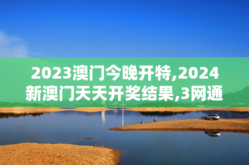 2023澳门今晚开特,2024新澳门天天开奖结果,3网通用：V71.16.01