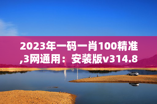 2023年一码一肖100精准,3网通用：安装版v314.822