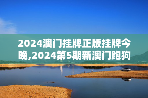 2024澳门挂牌正版挂牌今晚,2024第5期新澳门跑狗图,移动＼电信＼联通 通用版：iPad01.23.31