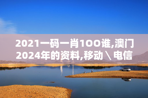 2021一码一肖1OO谁,澳门2024年的资料,移动＼电信＼联通 通用版：3DM18.59.08