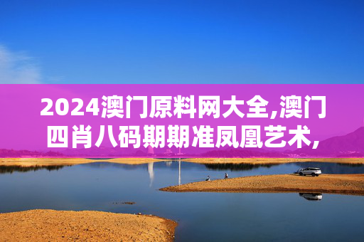 2024澳门原料网大全,澳门四肖八码期期准凤凰艺术,移动＼电信＼联通 通用版：V48.91.86