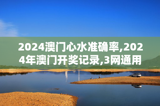 2024澳门心水准确率,2024年澳门开奖记录,3网通用：V28.32.71