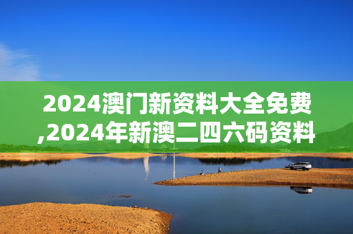 2024澳门新资料大全免费,2024年新澳二四六码资料,3网通用：安装版v501.322