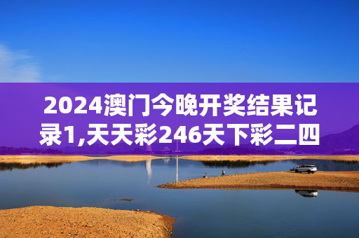 2024澳门今晚开奖结果记录1,天天彩246天下彩二四六,移动＼电信＼联通 通用版：3DM87.92.07