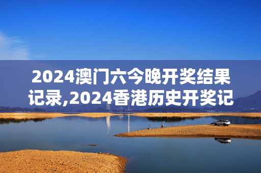 2024澳门六今晚开奖结果记录,2024香港历史开奖记录,3网通用：V24.67.74