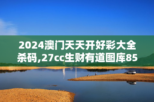 2024澳门天天开好彩大全杀码,27cc生财有道图库85电信一区,3网通用：安卓版676.067