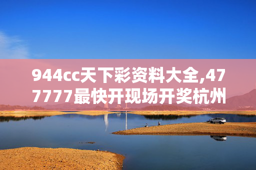 944cc天下彩资料大全,477777最快开现场开奖杭州,3网通用：3DM14.60.62