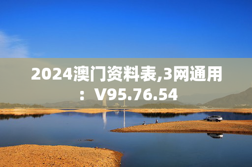 2024澳门资料表,3网通用：V95.76.54