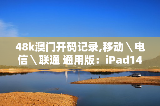 48k澳门开码记录,移动＼电信＼联通 通用版：iPad14.87.67