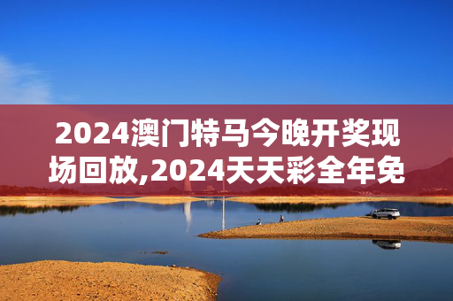 2024澳门特马今晚开奖现场回放,2024天天彩全年免费资料下载,移动＼电信＼联通 通用版：iOS安卓版893.218