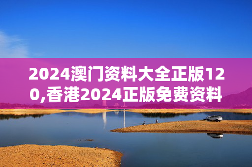 2024澳门资料大全正版120,香港2024正版免费资料,移动＼电信＼联通 通用版：手机版982.455