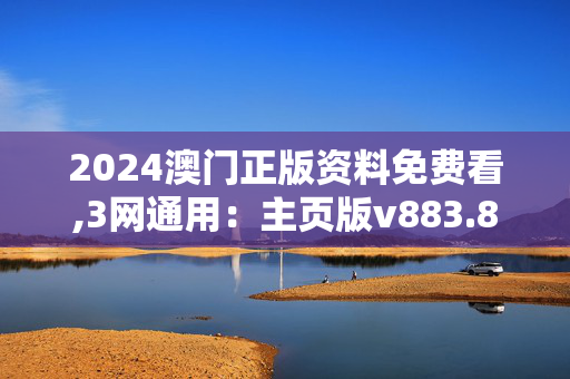 2024澳门正版资料免费看,3网通用：主页版v883.862