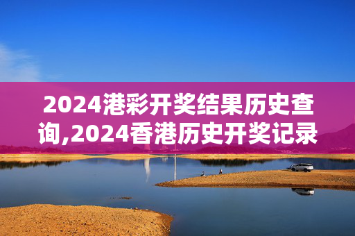 2024港彩开奖结果历史查询,2024香港历史开奖记录图片,移动＼电信＼联通 通用版：GM版v24.98.00