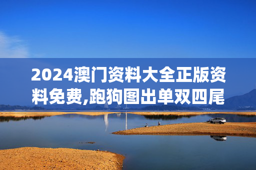 2024澳门资料大全正版资料免费,跑狗图出单双四尾,移动＼电信＼联通 通用版：iOS安卓版iphone573.466