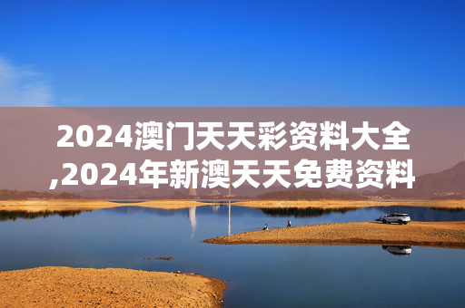 2024澳门天天彩资料大全,2024年新澳天天免费资料,3网通用：手机版355.140