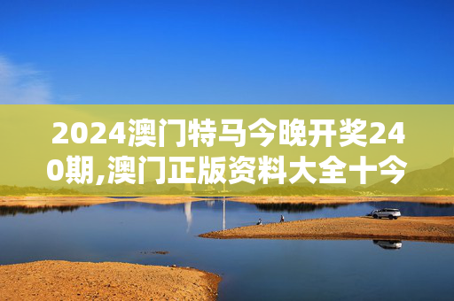 2024澳门特马今晚开奖240期,澳门正版资料大全十今年免费,移动＼电信＼联通 通用版：手机版271.132